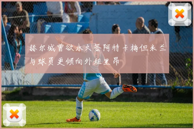 赫尔城曾欲永久签阿特卡梅但米兰与球员更倾向外租里昂