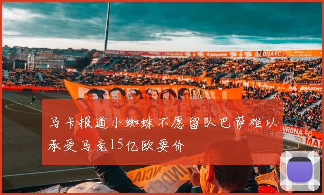 马卡报道小蜘蛛不愿留队巴萨难以承受马竞15亿欧要价