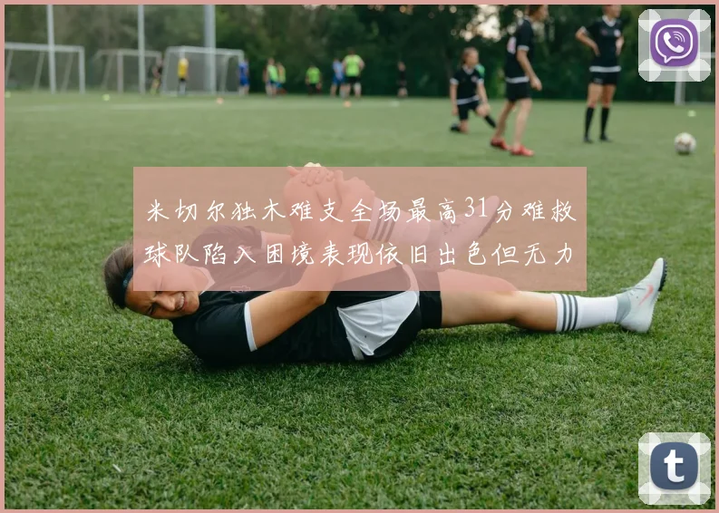 米切尔独木难支全场最高31分难救球队陷入困境表现依旧出色但无力回天