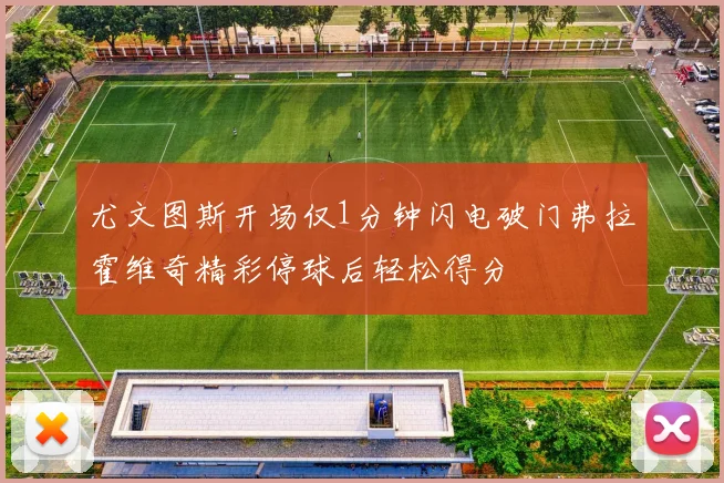 尤文图斯开场仅1分钟闪电破门弗拉霍维奇精彩停球后轻松得分